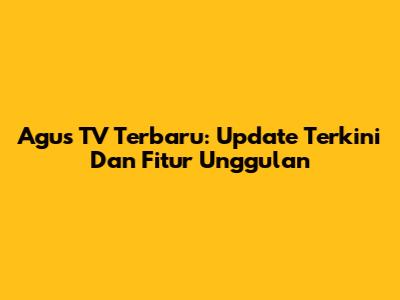 Agus TV Terbaru: Update Terkini Dan Fitur Unggulan