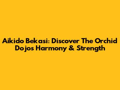 Aikido Bekasi: Discover The Orchid Dojo's Harmony & Strength