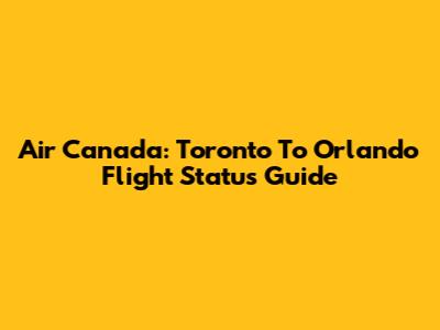 Air Canada: Toronto To Orlando Flight Status Guide