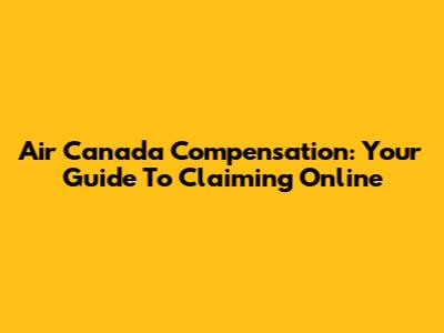 Air Canada Compensation: Your Guide To Claiming Online