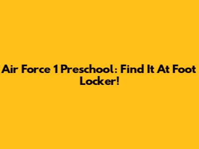 Air Force 1 Preschool: Find It At Foot Locker!