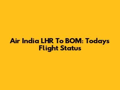 Air India LHR To BOM: Today's Flight Status