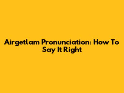 Airgetlam Pronunciation: How To Say It Right