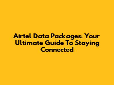 Airtel Data Packages: Your Ultimate Guide To Staying Connected