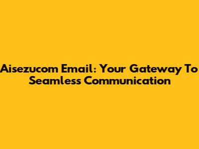 Aisezucom Email: Your Gateway To Seamless Communication