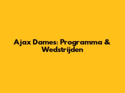 Ajax Dames: Programma & Wedstrijden
