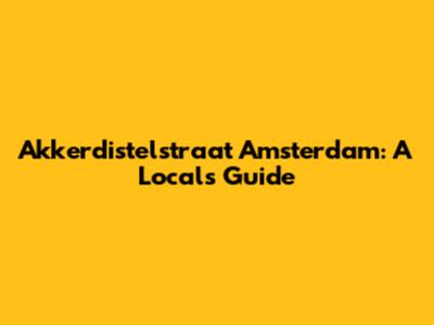 Akkerdistelstraat Amsterdam: A Local's Guide