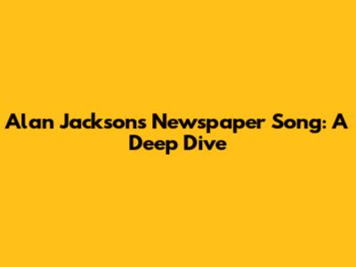 Alan Jackson's Newspaper Song: A Deep Dive