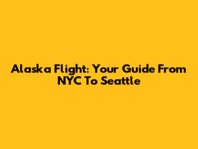 Alaska Flight: Your Guide From NYC To Seattle