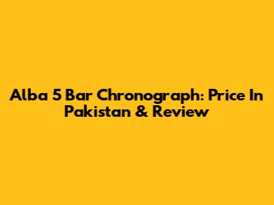 Alba 5 Bar Chronograph: Price In Pakistan & Review