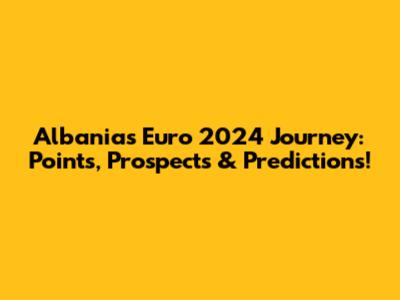 Albania's Euro 2024 Journey: Points, Prospects & Predictions!