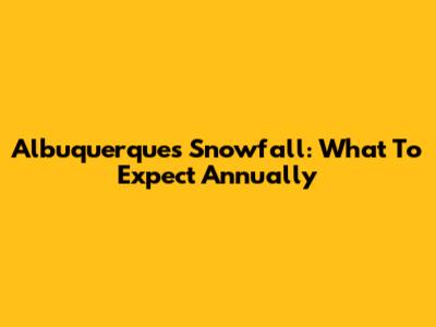 Albuquerque's Snowfall: What To Expect Annually