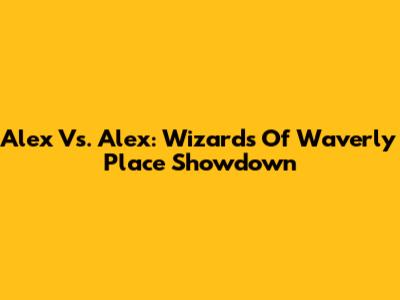 Alex Vs. Alex: Wizards Of Waverly Place Showdown
