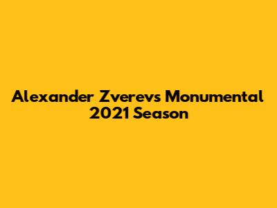 Alexander Zverev's Monumental 2021 Season