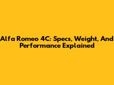 Alfa Romeo 4C: Specs, Weight, And Performance Explained