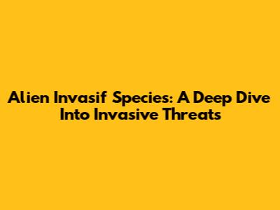 Alien Invasif Species: A Deep Dive Into Invasive Threats