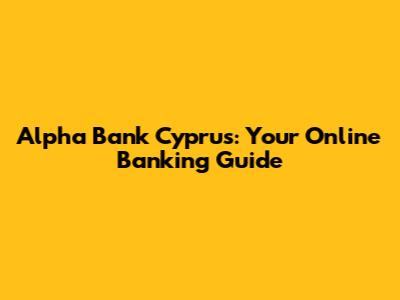 Alpha Bank Cyprus: Your Online Banking Guide