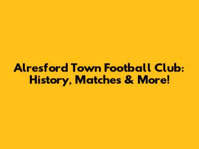 Alresford Town Football Club: History, Matches & More!