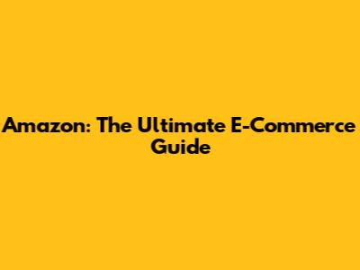 Amazon: The Ultimate E-Commerce Guide