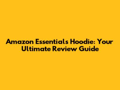 Amazon Essentials Hoodie: Your Ultimate Review Guide
