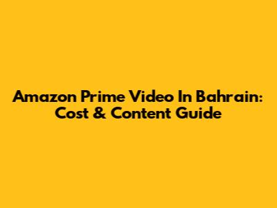 Amazon Prime Video In Bahrain: Cost & Content Guide