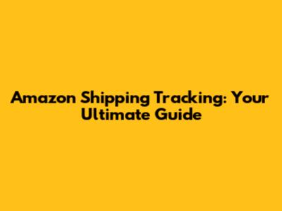 Amazon Shipping Tracking: Your Ultimate Guide