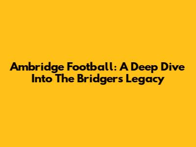 Ambridge Football: A Deep Dive Into The Bridgers' Legacy