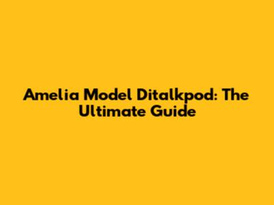 Amelia Model Ditalkpod: The Ultimate Guide