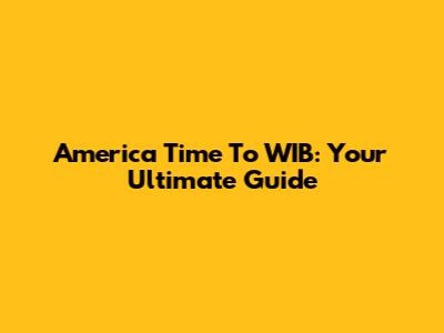 America Time To WIB: Your Ultimate Guide