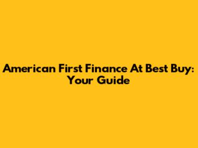 American First Finance At Best Buy: Your Guide