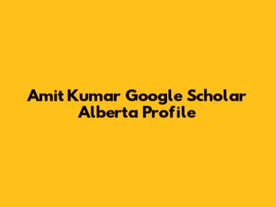 Amit Kumar Google Scholar Alberta Profile