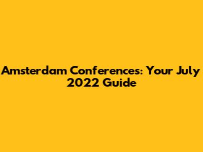 Amsterdam Conferences: Your July 2022 Guide