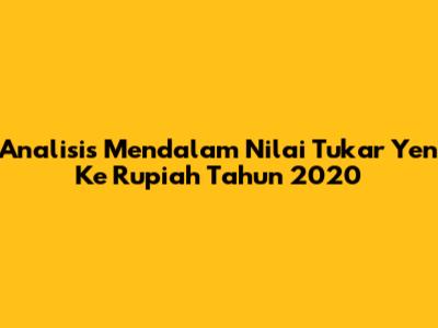 Analisis Mendalam Nilai Tukar Yen Ke Rupiah Tahun 2020