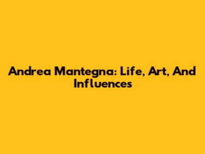 Andrea Mantegna: Life, Art, And Influences