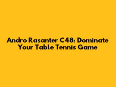 Andro Rasanter C48: Dominate Your Table Tennis Game