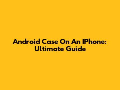 Android Case On An IPhone: Ultimate Guide