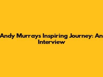 Andy Murray's Inspiring Journey: An Interview
