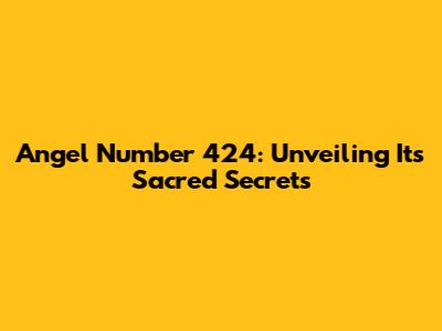 Angel Number 424: Unveiling Its Sacred Secrets