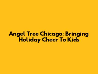 Angel Tree Chicago: Bringing Holiday Cheer To Kids