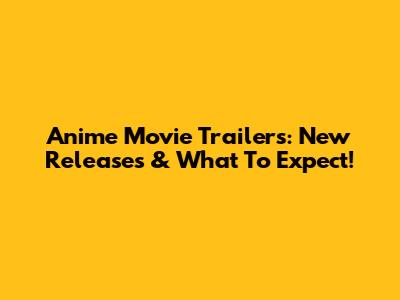 Anime Movie Trailers: New Releases & What To Expect!