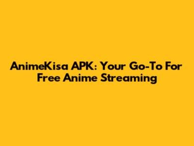 AnimeKisa APK: Your Go-To For Free Anime Streaming