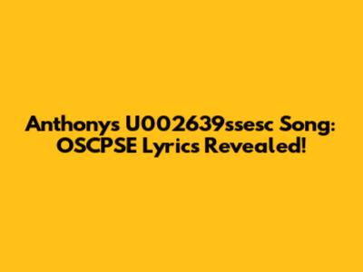 Anthony's U002639ssesc Song: OSCPSE Lyrics Revealed!