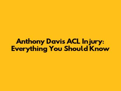Anthony Davis' ACL Injury: Everything You Should Know