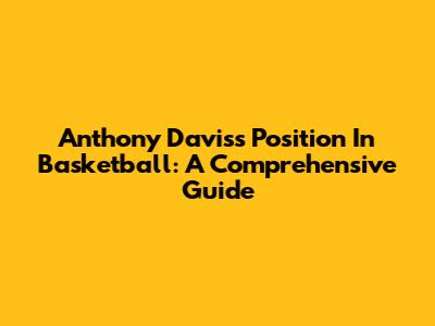 Anthony Davis's Position In Basketball: A Comprehensive Guide