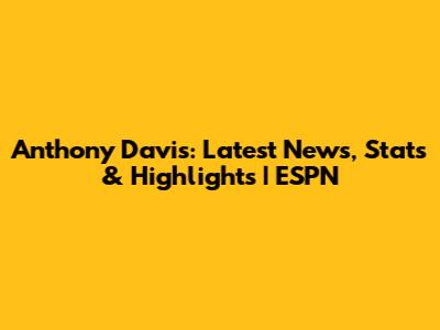Anthony Davis: Latest News, Stats & Highlights | ESPN