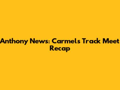 Anthony News: Carmel's Track Meet Recap