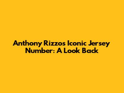 Anthony Rizzo's Iconic Jersey Number: A Look Back