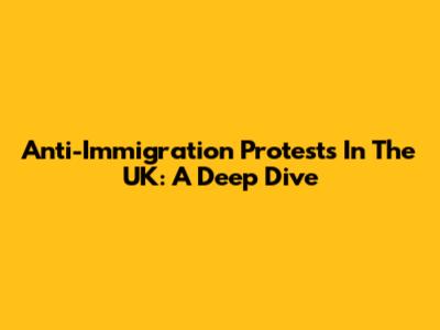 Anti-Immigration Protests In The UK: A Deep Dive