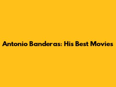 Antonio Banderas: His Best Movies