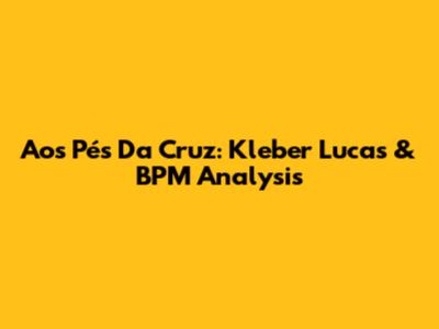 Aos Pés Da Cruz: Kleber Lucas & BPM Analysis